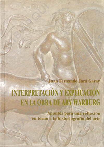 Libro de Arte : Interpretación y explicación en la obra de Aby Warburg - Juan Fernando Jara Garay